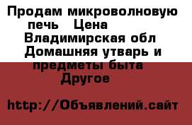 Продам микроволновую печь › Цена ­ 3 200 - Владимирская обл. Домашняя утварь и предметы быта » Другое   